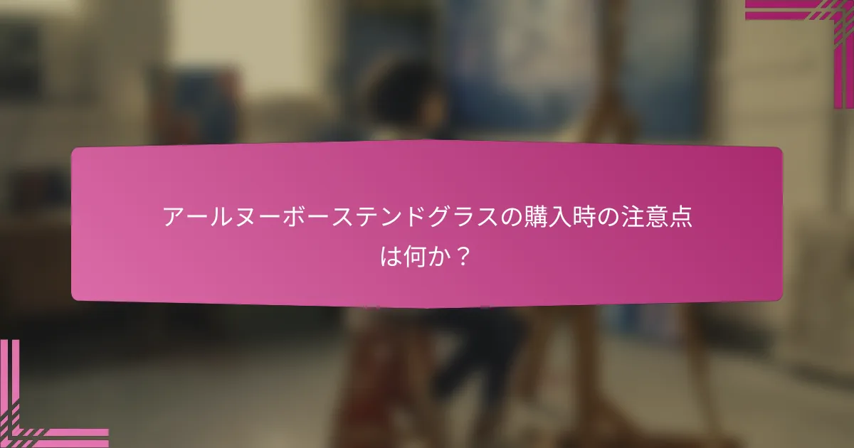 アールヌーボーステンドグラスの購入時の注意点は何か？