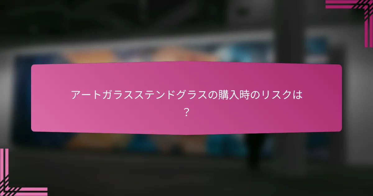 アートガラスステンドグラスの購入時のリスクは？