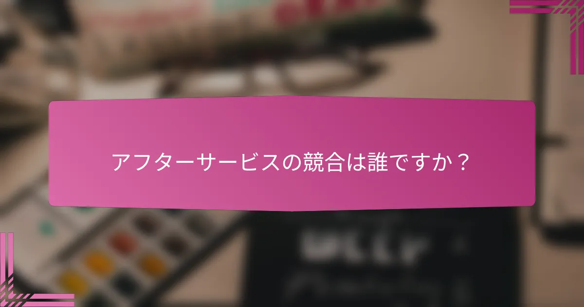 アフターサービスの競合は誰ですか?