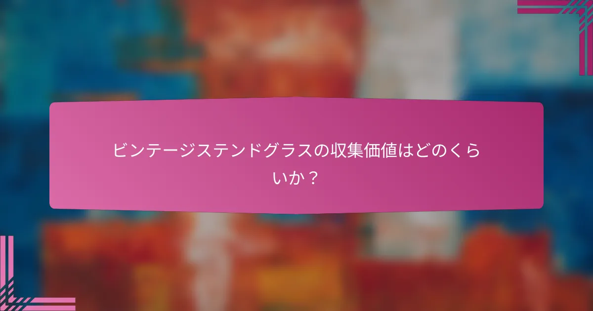 ビンテージステンドグラスの収集価値はどのくらいか?