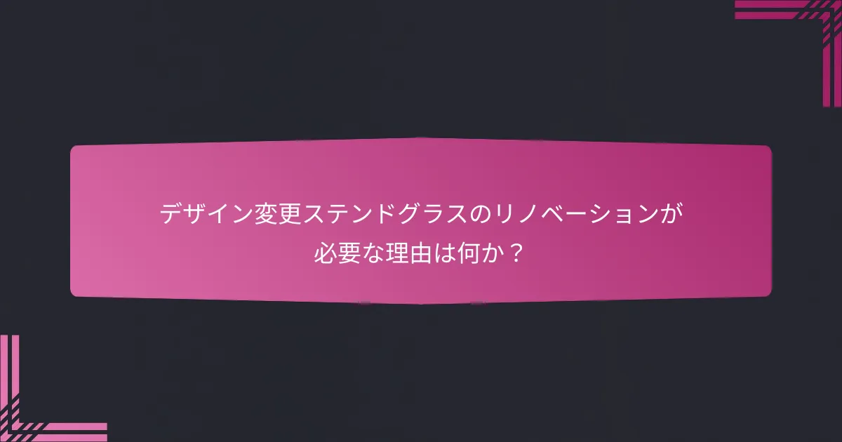 デザイン変更ステンドグラスのリノベーションが必要な理由は何か?