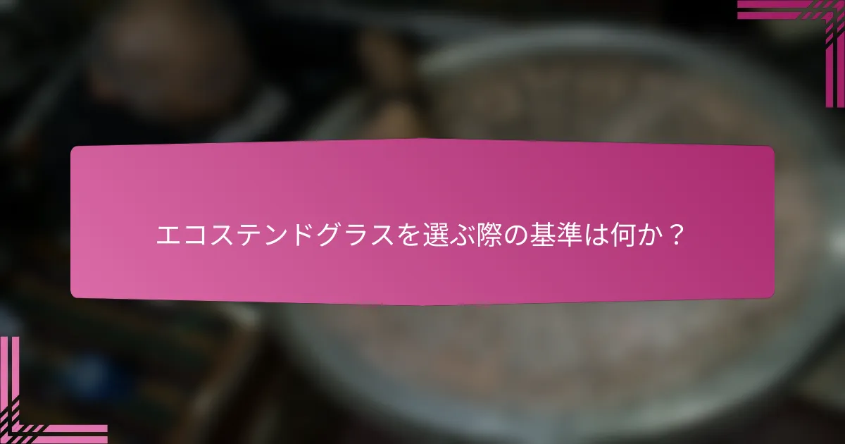 エコステンドグラスを選ぶ際の基準は何か？