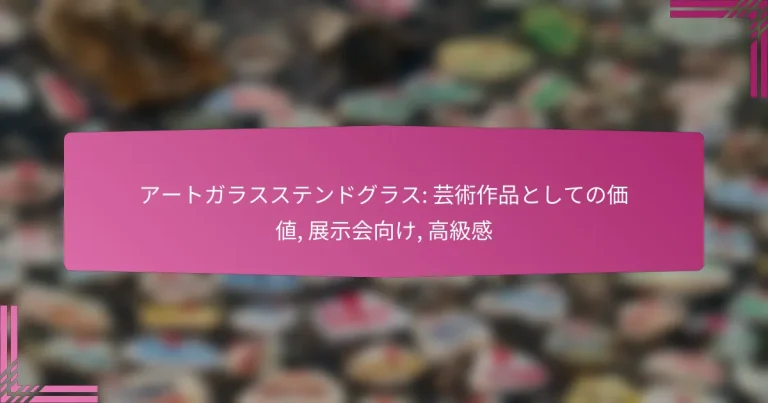 アートガラスステンドグラス: 芸術作品としての価値, 展示会向け, 高級感
