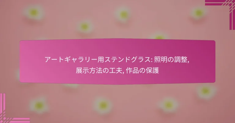アートギャラリー用ステンドグラス: 照明の調整, 展示方法の工夫, 作品の保護