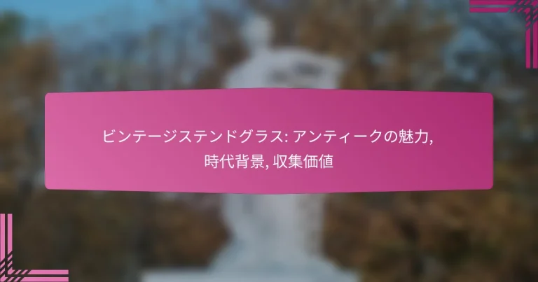 ビンテージステンドグラス: アンティークの魅力, 時代背景, 収集価値