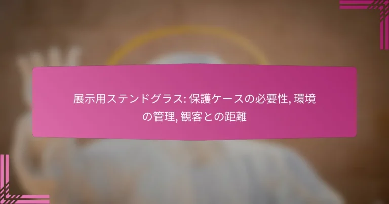 展示用ステンドグラス: 保護ケースの必要性, 環境の管理, 観客との距離