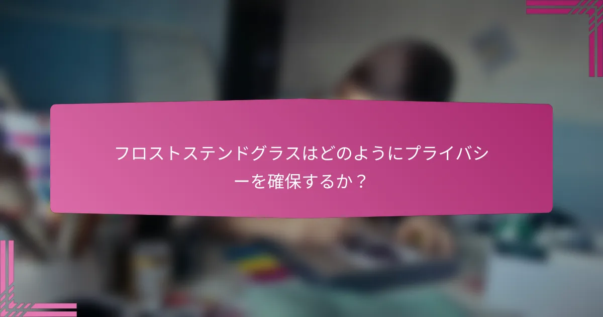 フロストステンドグラスはどのようにプライバシーを確保するか?