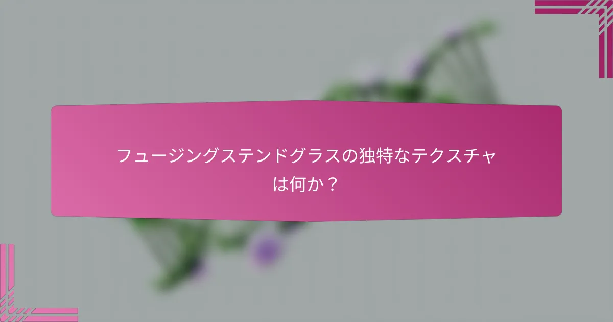 フュージングステンドグラスの独特なテクスチャは何か?