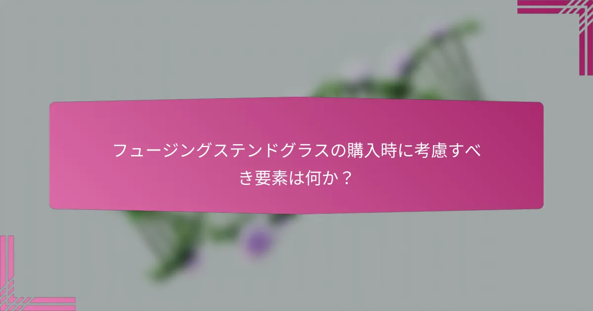 フュージングステンドグラスの購入時に考慮すべき要素は何か?