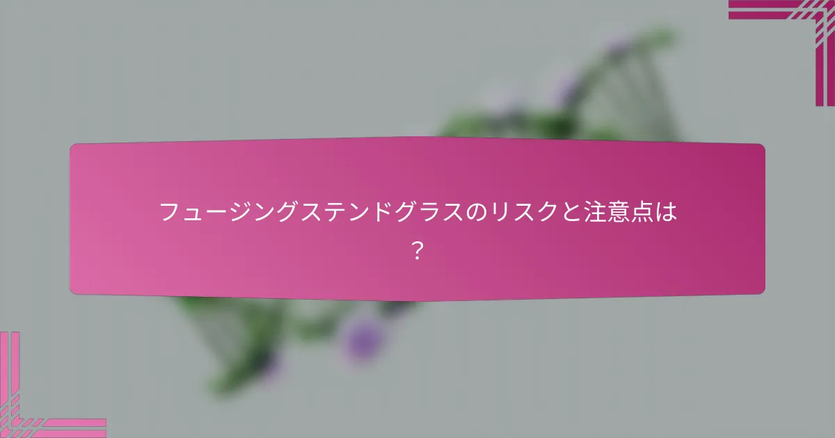 フュージングステンドグラスのリスクと注意点は?