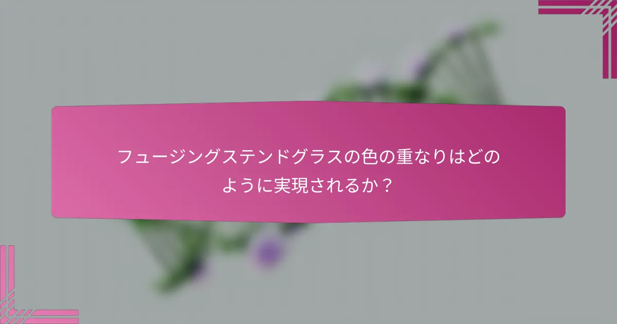 フュージングステンドグラスの色の重なりはどのように実現されるか?