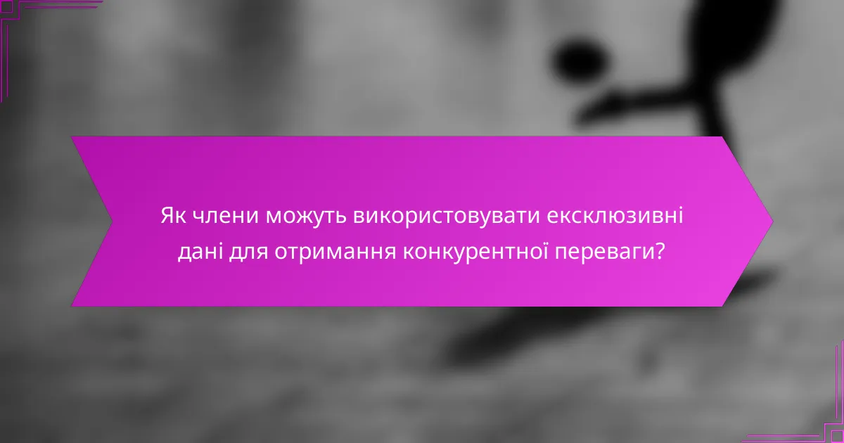 Як члени можуть використовувати ексклюзивні дані для отримання конкурентної переваги?