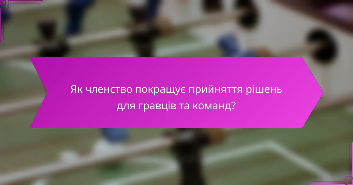 Як членство покращує прийняття рішень для гравців та команд?