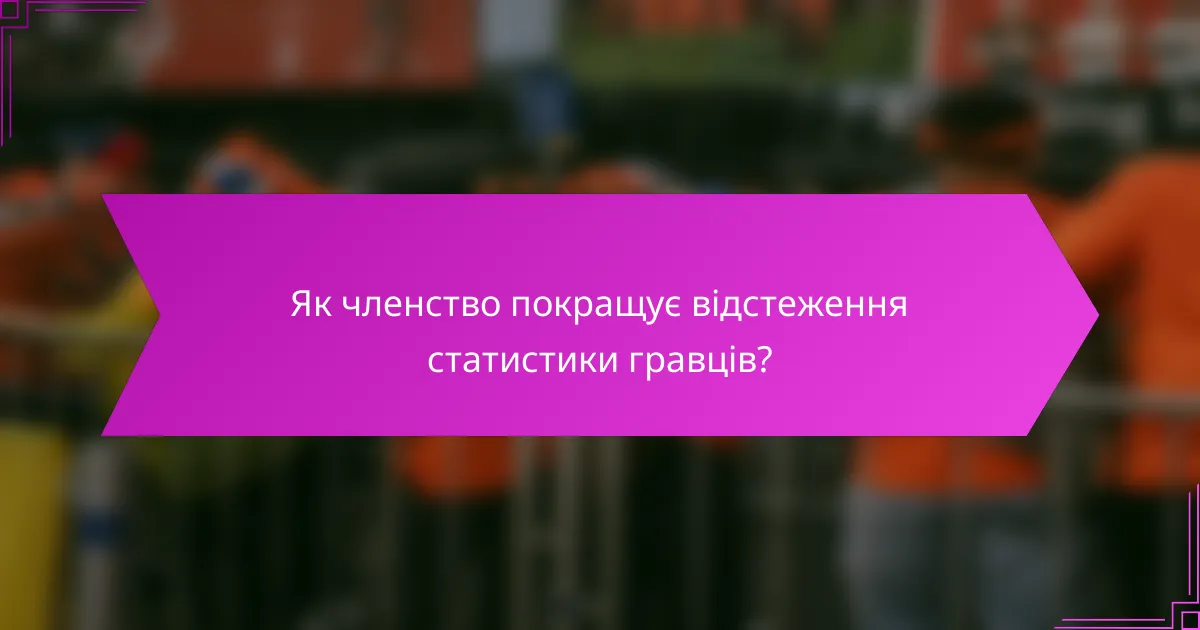 Як членство покращує відстеження статистики гравців?