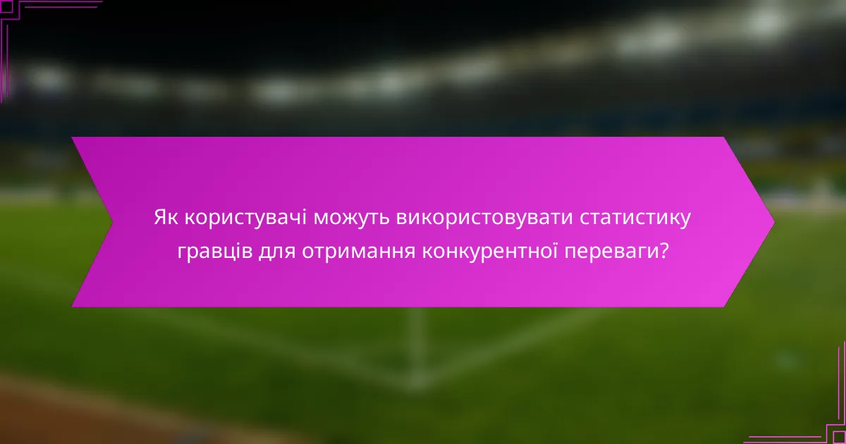 Як користувачі можуть використовувати статистику гравців для отримання конкурентної переваги?