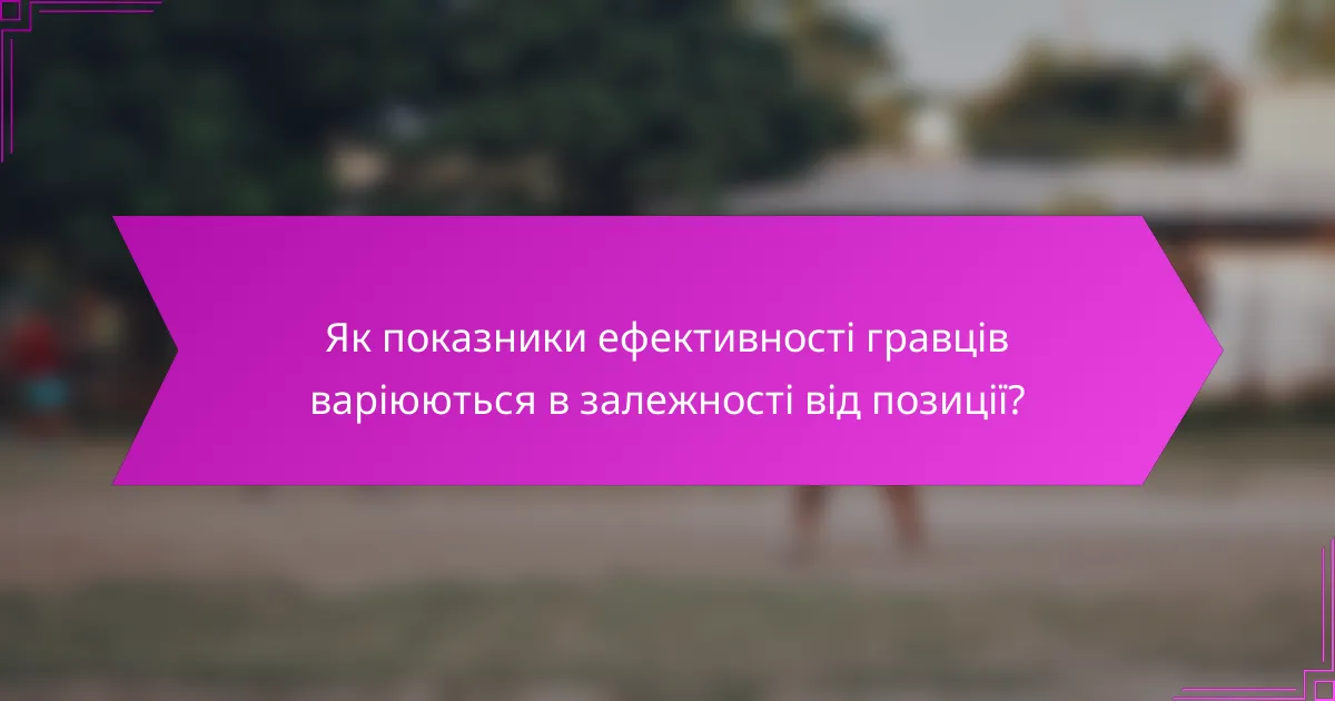 Як показники ефективності гравців варіюються в залежності від позиції?