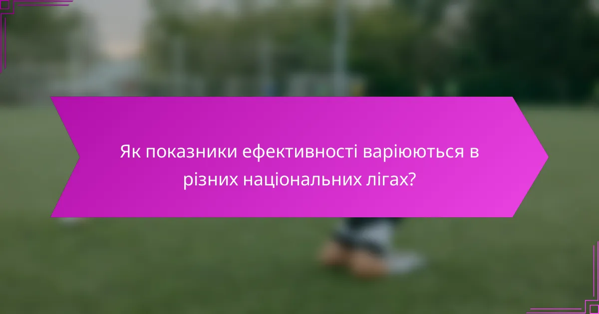 Як показники ефективності варіюються в різних національних лігах?