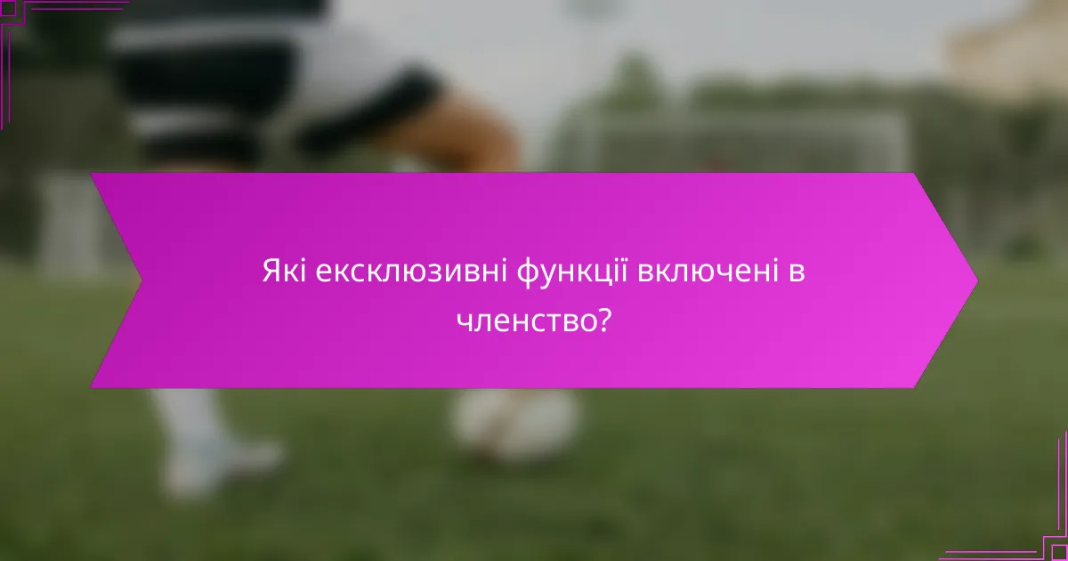Які ексклюзивні функції включені в членство?