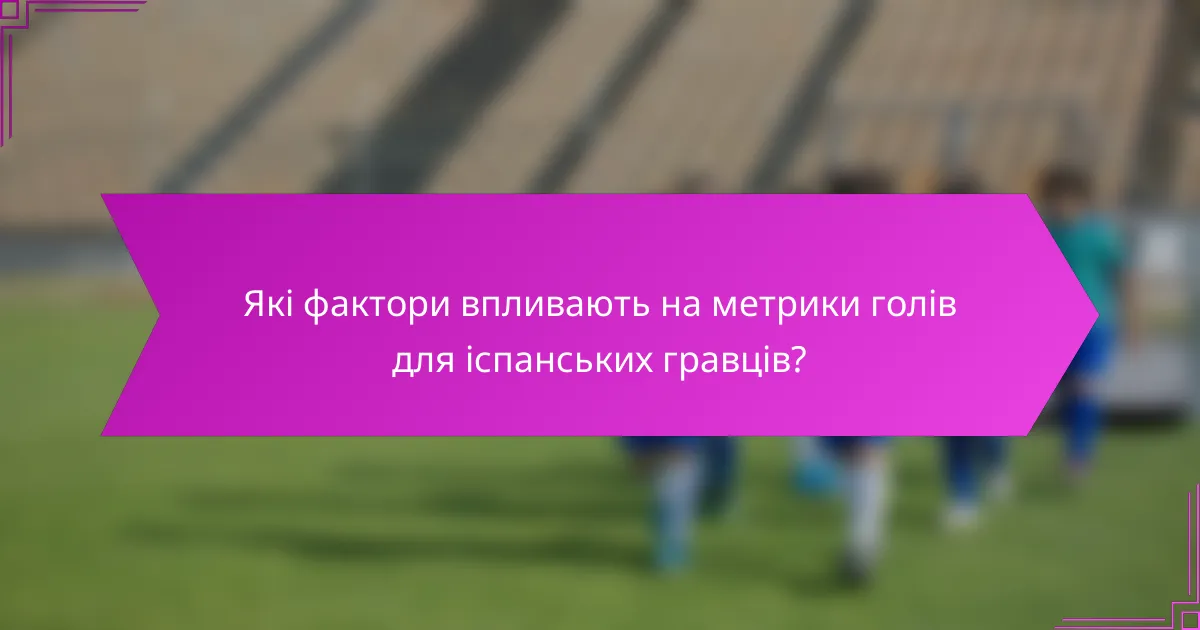 Які фактори впливають на метрики голів для іспанських гравців?