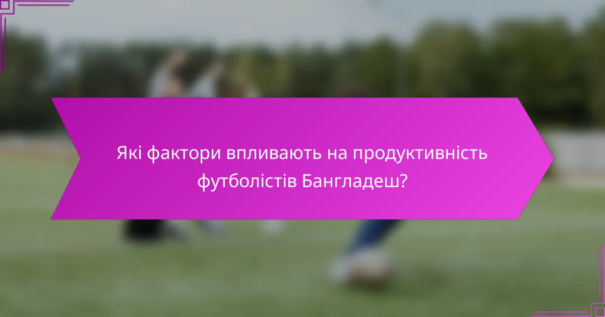 Які фактори впливають на продуктивність футболістів Бангладеш?