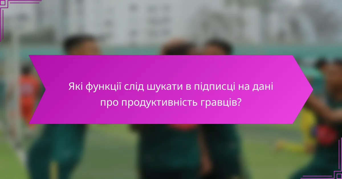 Які функції слід шукати в підписці на дані про продуктивність гравців?