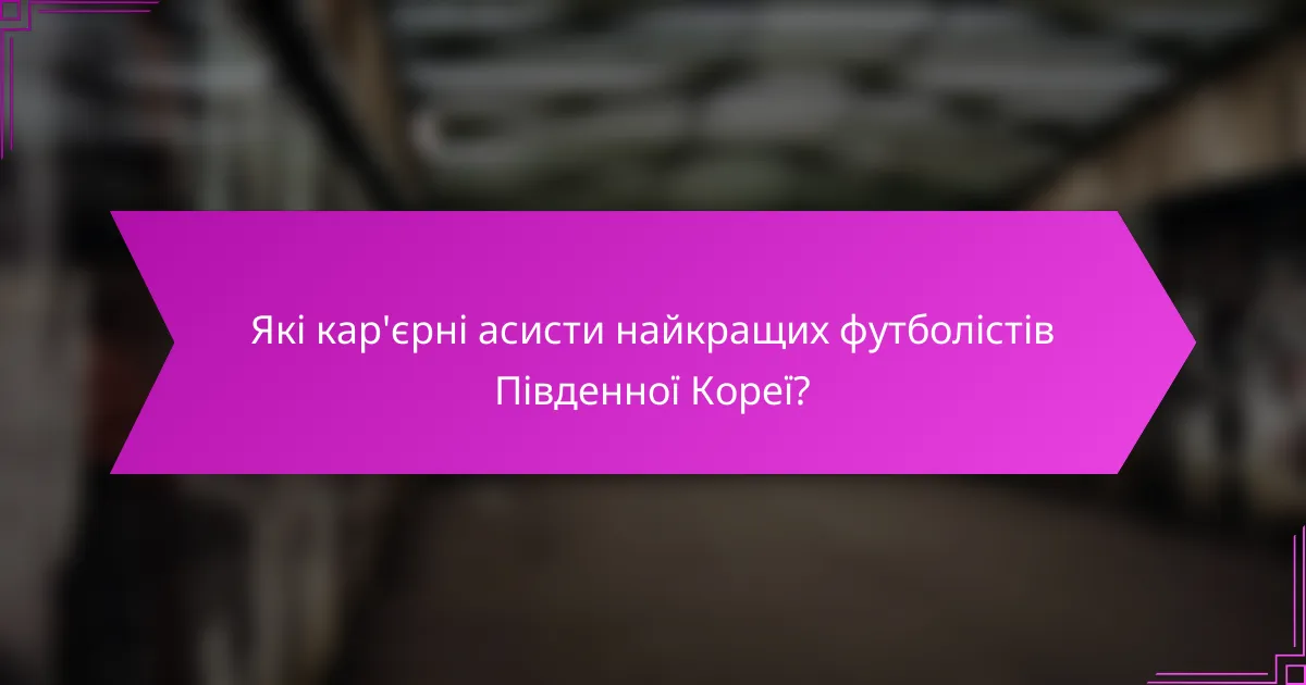 Які кар'єрні асисти найкращих футболістів Південної Кореї?