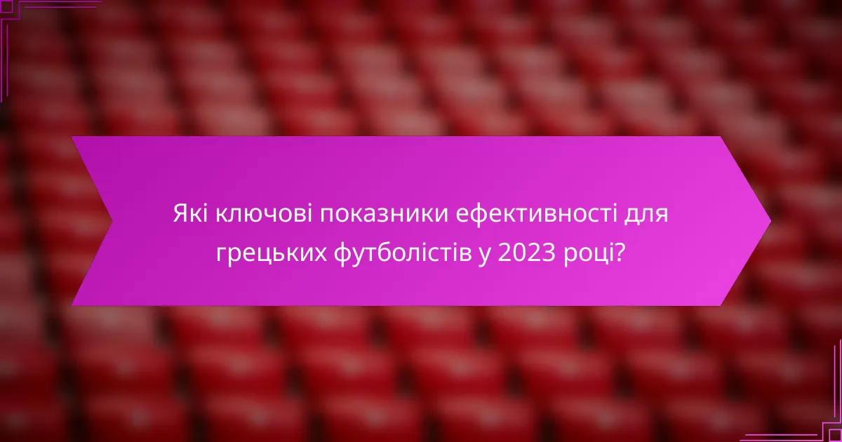 Які ключові показники ефективності для грецьких футболістів у 2023 році?