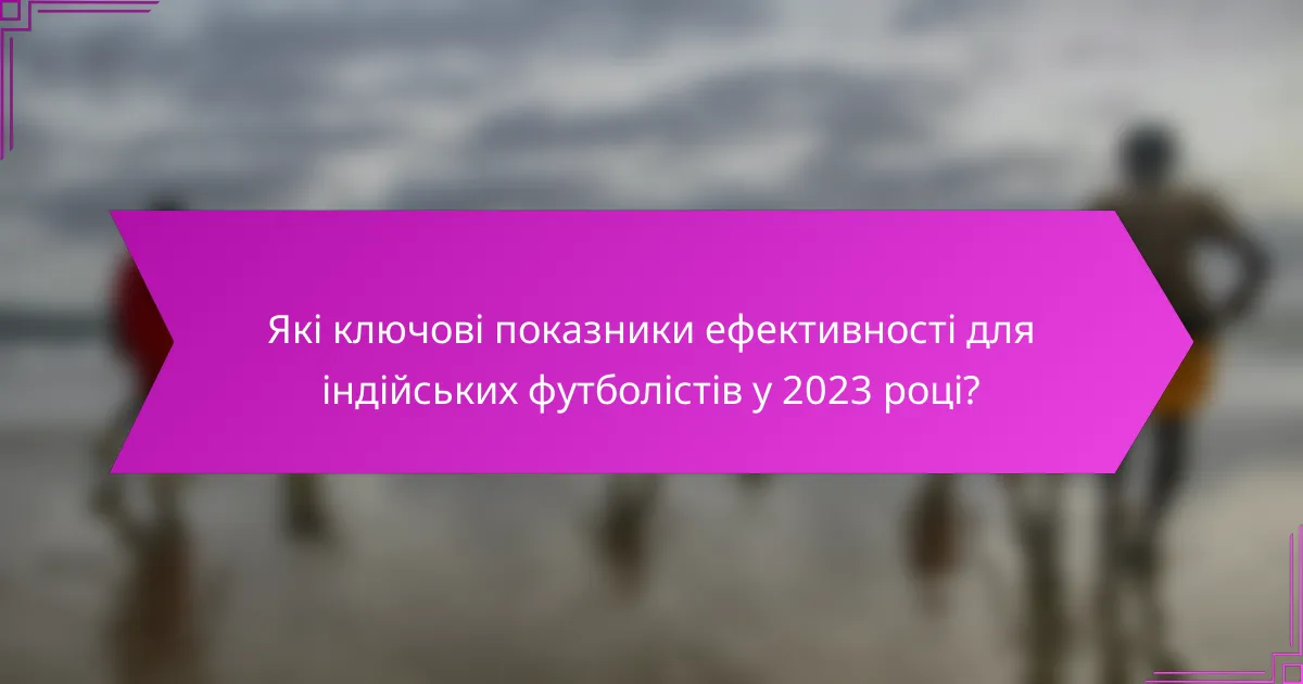 Які ключові показники ефективності для індійських футболістів у 2023 році?