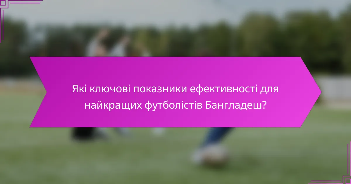 Які ключові показники ефективності для найкращих футболістів Бангладеш?