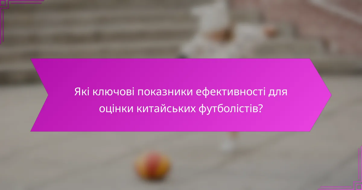 Які ключові показники ефективності для оцінки китайських футболістів?