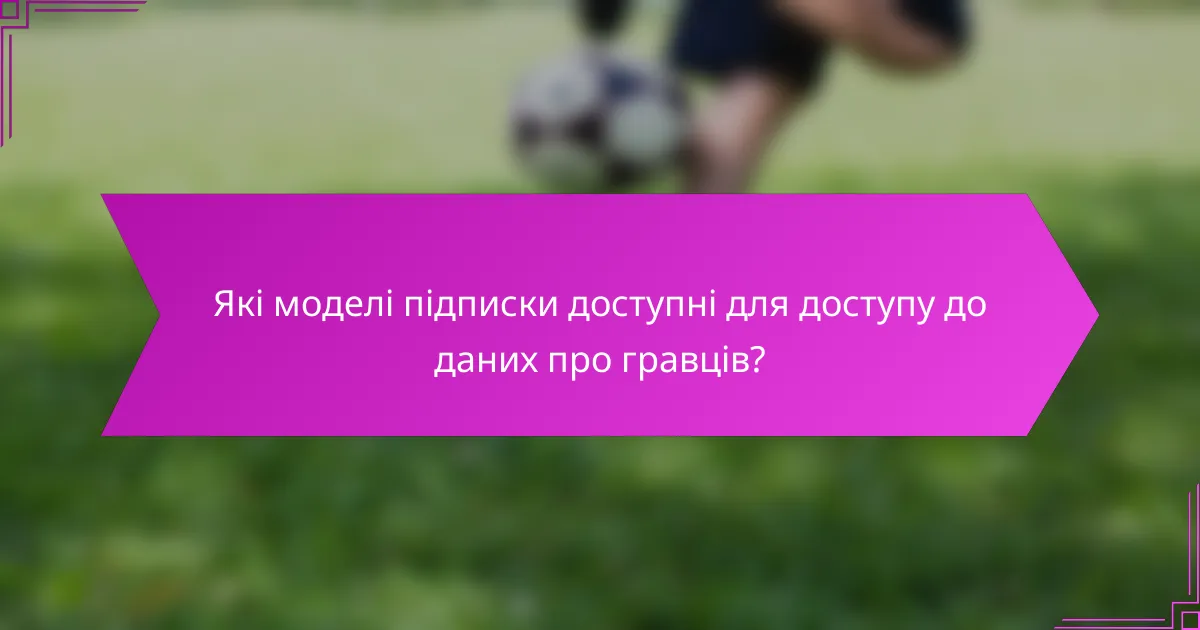 Які моделі підписки доступні для доступу до даних про гравців?
