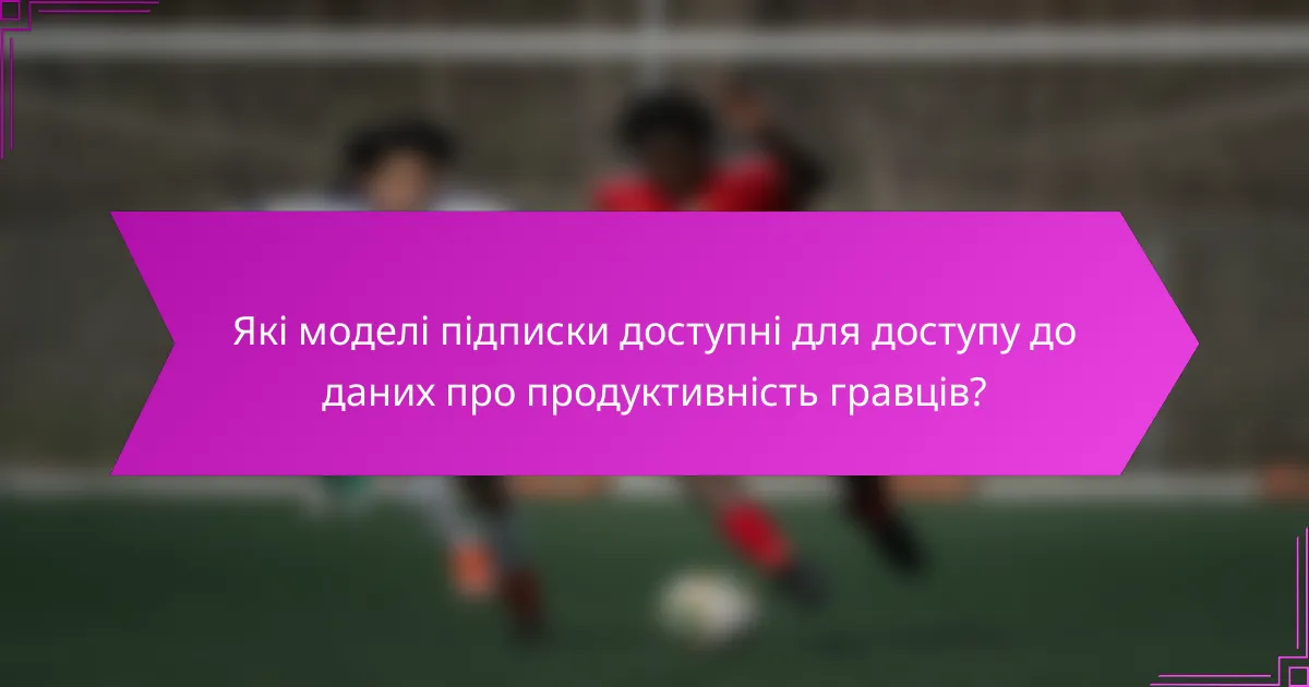 Які моделі підписки доступні для доступу до даних про продуктивність гравців?