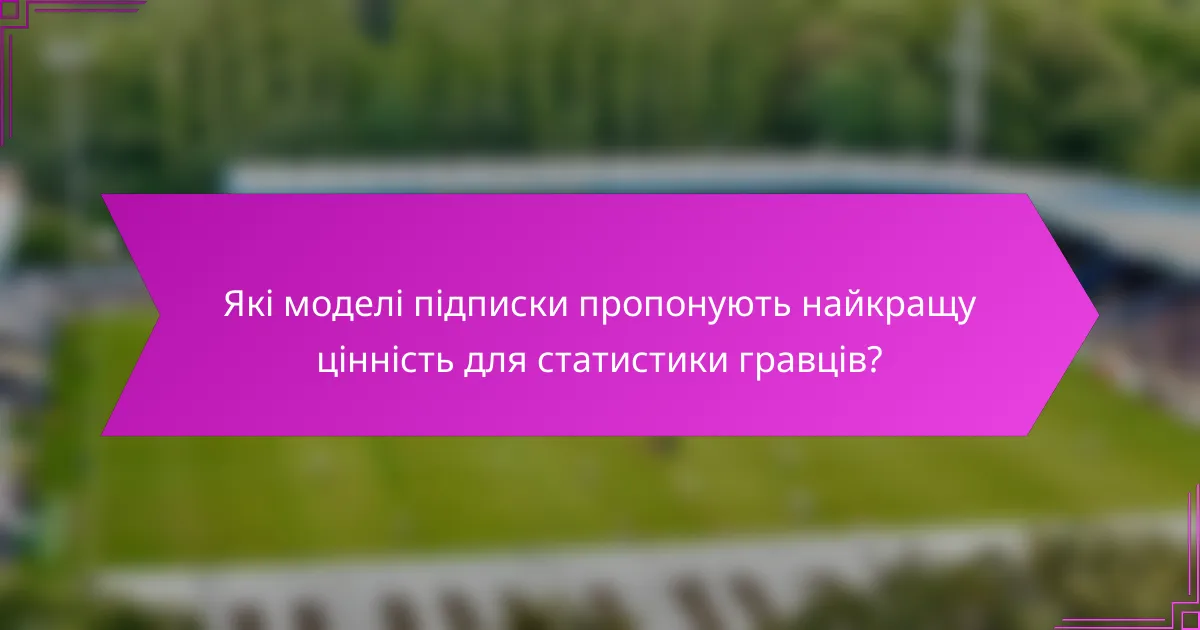 Які моделі підписки пропонують найкращу цінність для статистики гравців?