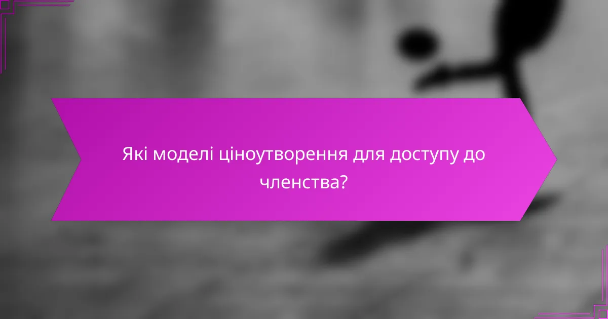 Які моделі ціноутворення для доступу до членства?