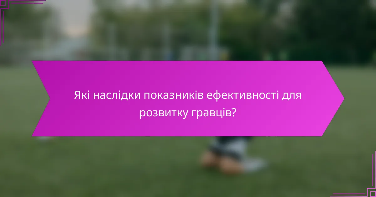 Які наслідки показників ефективності для розвитку гравців?