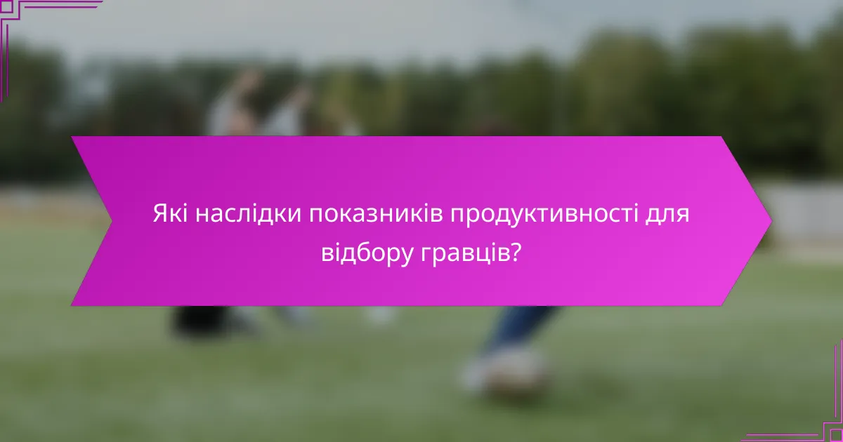 Які наслідки показників продуктивності для відбору гравців?