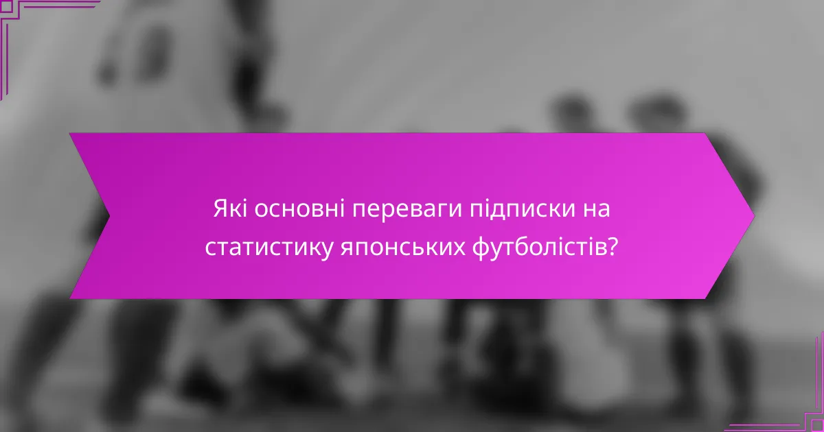 Які основні переваги підписки на статистику японських футболістів?