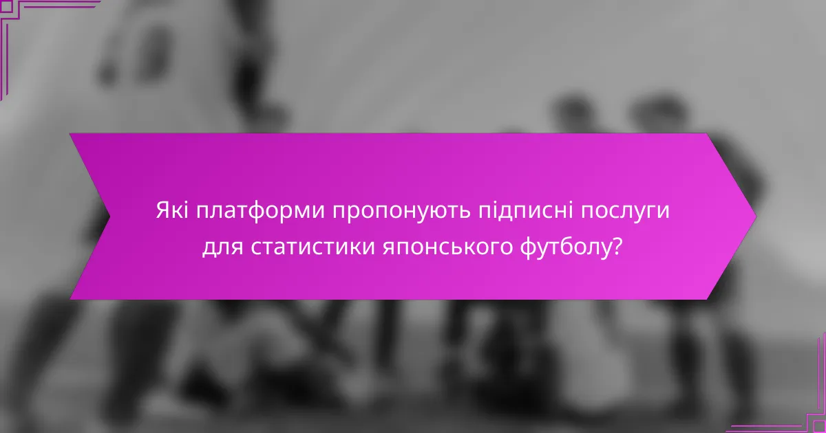 Які платформи пропонують підписні послуги для статистики японського футболу?