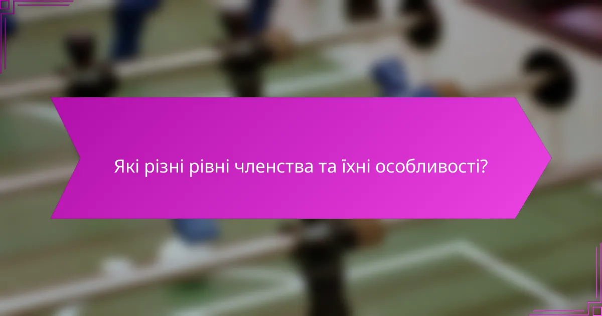 Які різні рівні членства та їхні особливості?