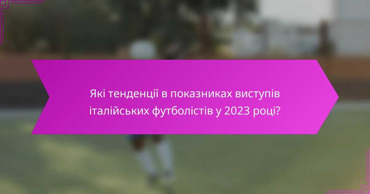 Які тенденції в показниках виступів італійських футболістів у 2023 році?