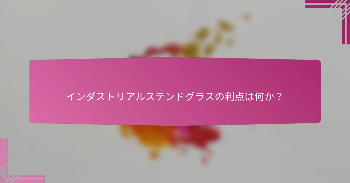 インダストリアルステンドグラスの利点は何か?