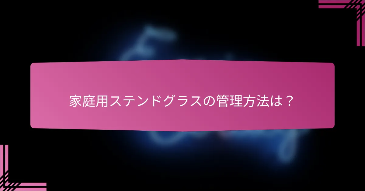 家庭用ステンドグラスの管理方法は?