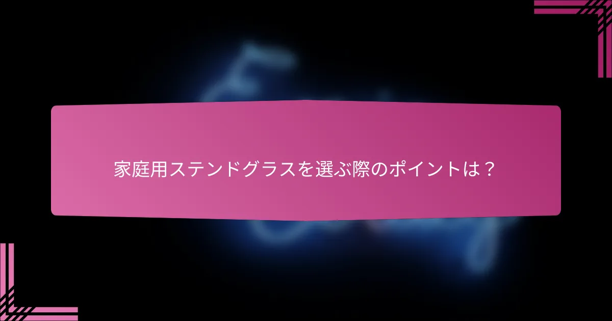 家庭用ステンドグラスを選ぶ際のポイントは?
