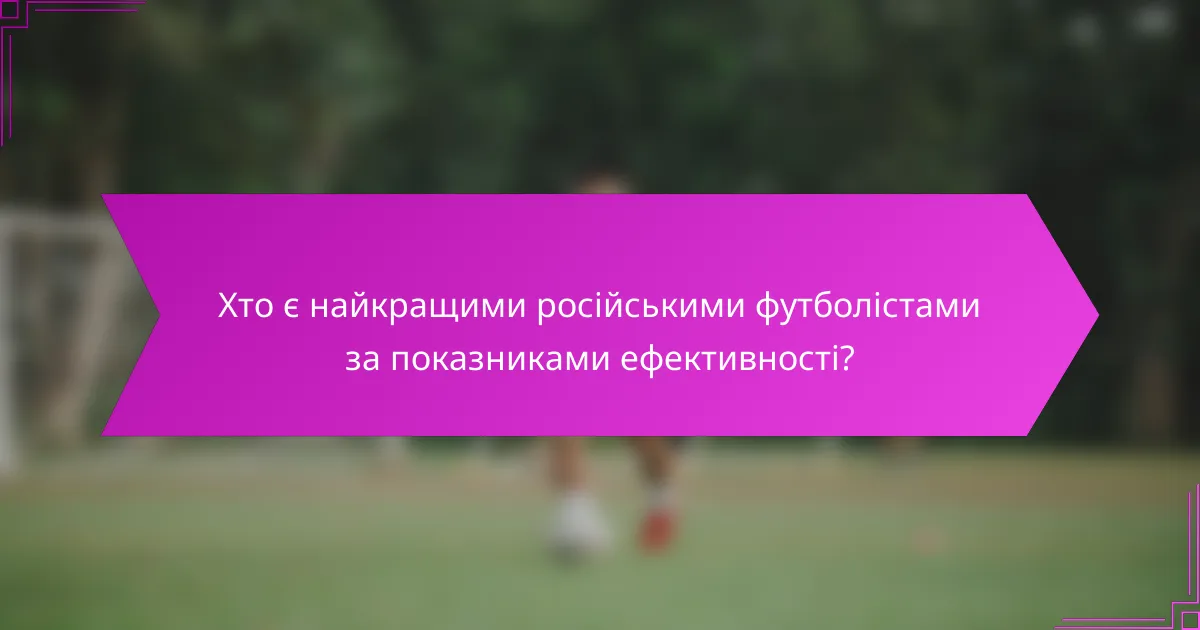 Хто є найкращими російськими футболістами за показниками ефективності?