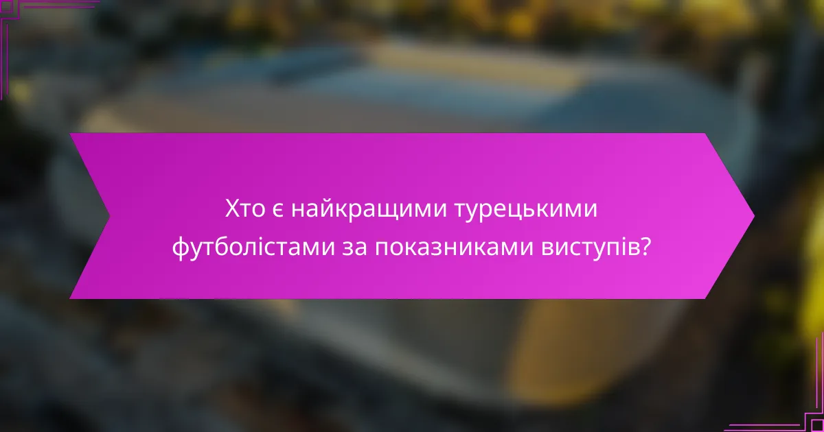 Хто є найкращими турецькими футболістами за показниками виступів?