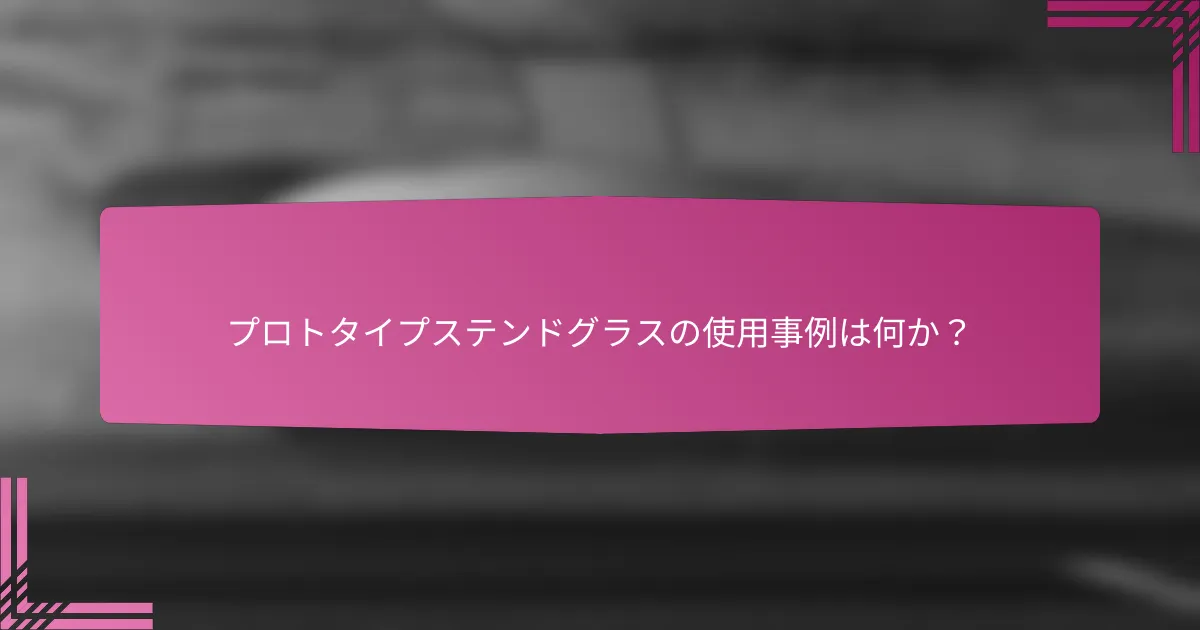 プロトタイプステンドグラスの使用事例は何か?