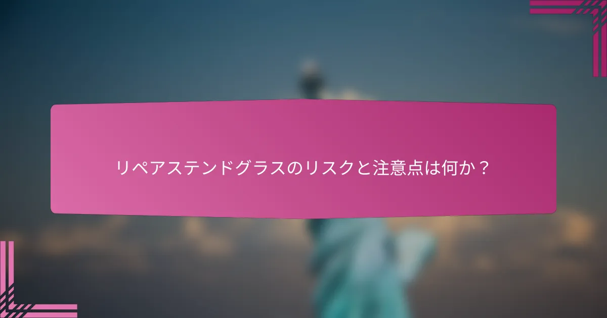 リペアステンドグラスのリスクと注意点は何か?