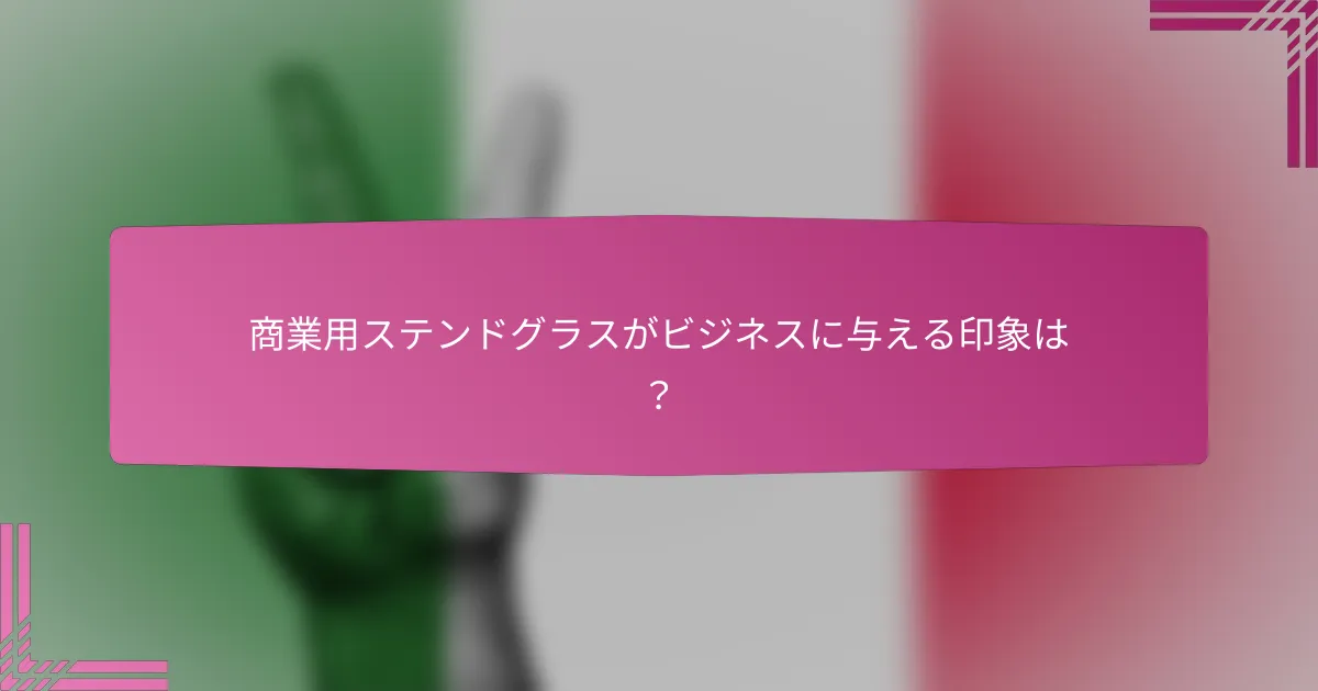 商業用ステンドグラスがビジネスに与える印象は?