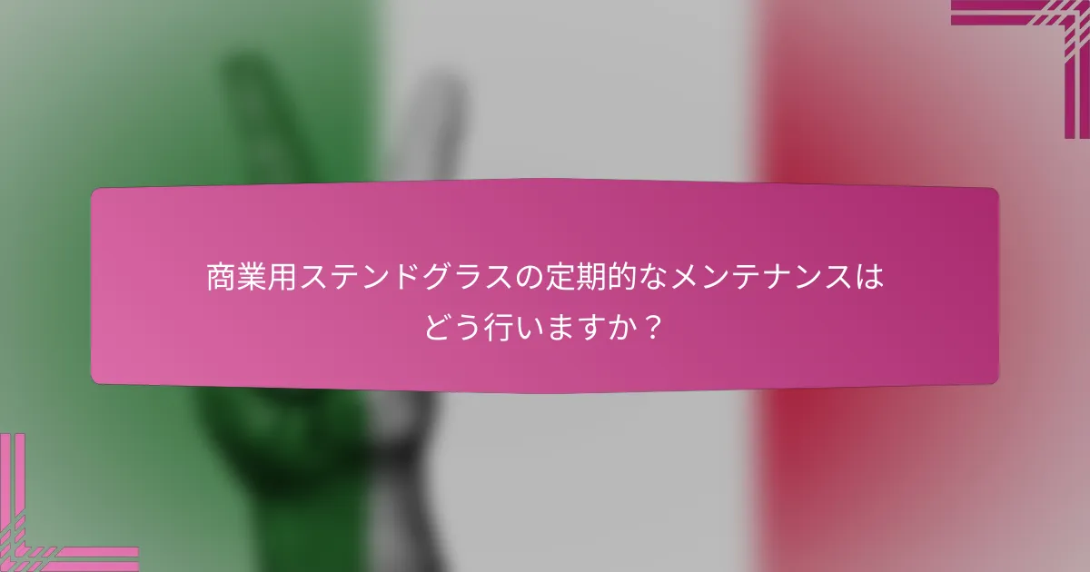 商業用ステンドグラスの定期的なメンテナンスはどう行いますか?