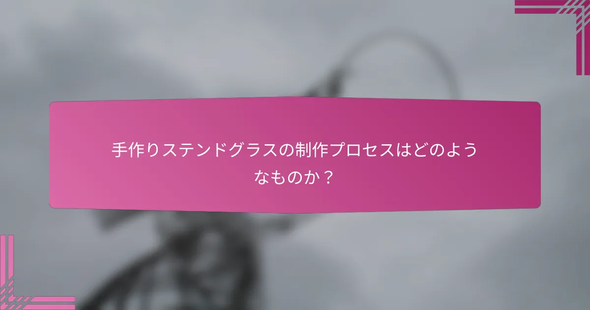 手作りステンドグラスの制作プロセスはどのようなものか?
